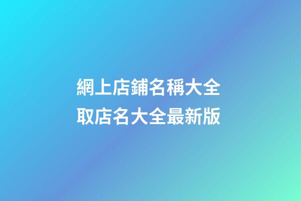 網上店鋪名稱大全 取店名大全最新版-第1張-店鋪起名-玄機派